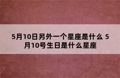 5月10日另外一个星座是什么 5月10号生日是什么星座